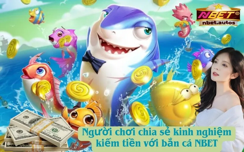 Người chơi chia sẻ kinh nghiệm kiếm tiền với bắn cá NBET