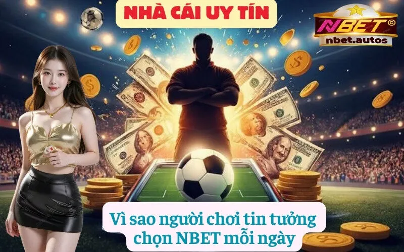 Vì sao người chơi tin tưởng chọn NBET mỗi ngày