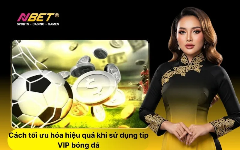 Cách tối ưu hóa hiệu quả khi sử dụng tip VIP bóng đá