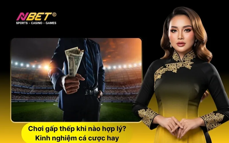 Chơi gấp thếp khi nào hợp lý Kinh nghiệm cá cược hay