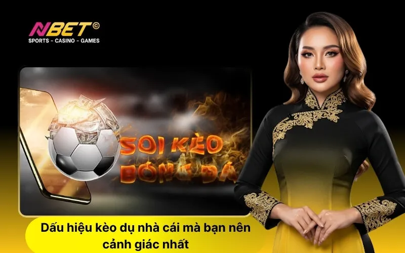 Dấu hiệu kèo dụ nhà cái mà bạn nên cảnh giác nhất